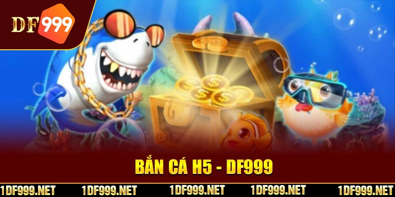 Bắn cá H5 là siêu phẩm đổi thưởng tại DF999